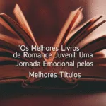Os Melhores Livros de Romance Juvenil: Uma Jornada Emocional pelos Melhores Títulos