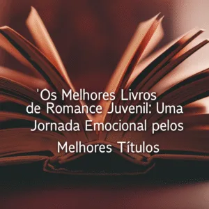 Os Melhores Livros de Romance Juvenil: Uma Jornada Emocional pelos Melhores Títulos