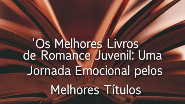 Os Melhores Livros de Romance Juvenil: Uma Jornada Emocional pelos Melhores Títulos